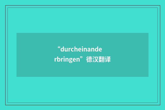 “durcheinanderbringen”德汉翻译