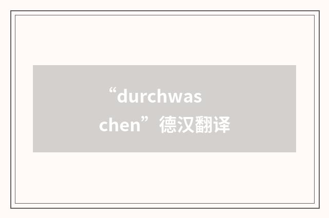 “durchwaschen”德汉翻译