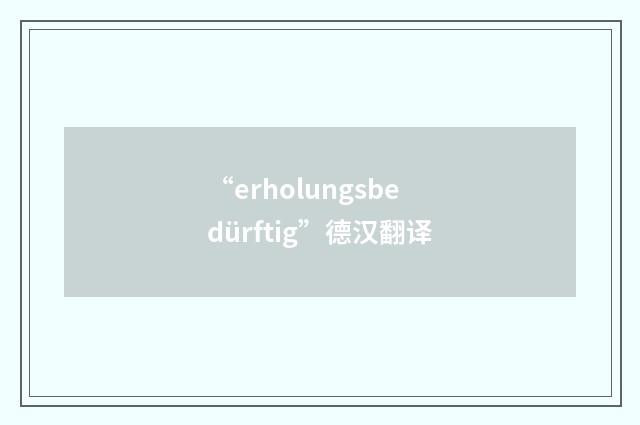 “erholungsbedürftig”德汉翻译