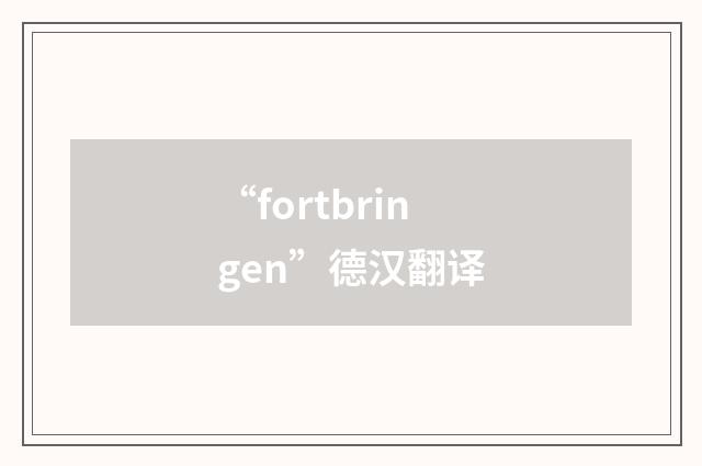 “fortbringen”德汉翻译