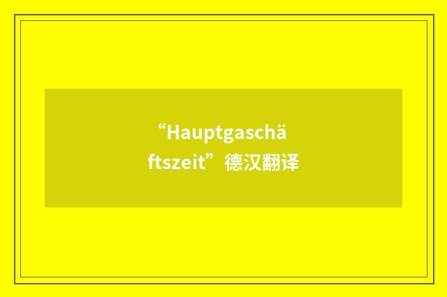 “Hauptgaschäftszeit”德汉翻译