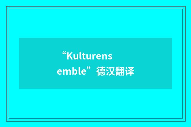 “Kulturensemble”德汉翻译