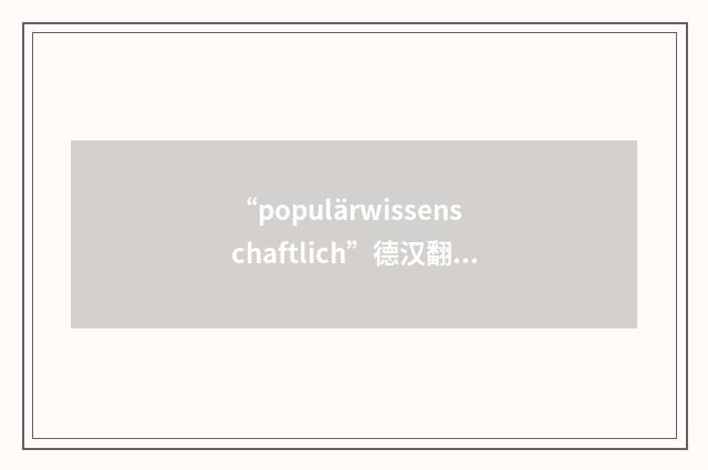 “populärwissenschaftlich”德汉翻译