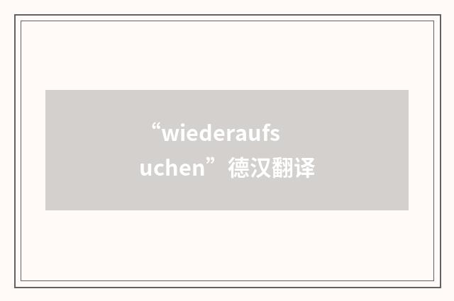 “wiederaufsuchen”德汉翻译