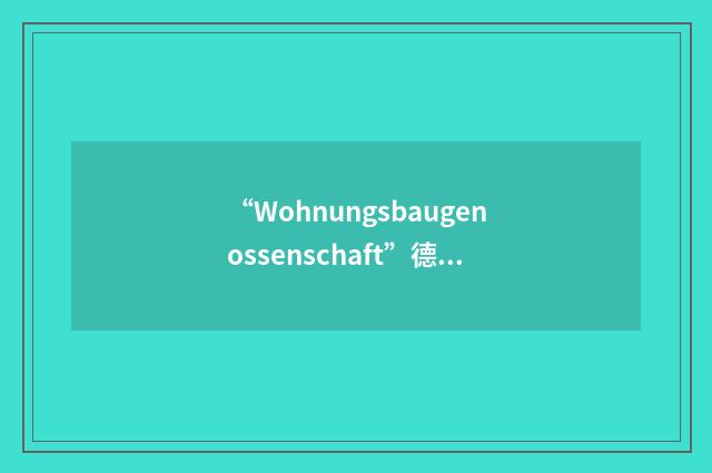 “Wohnungsbaugenossenschaft”德汉翻译