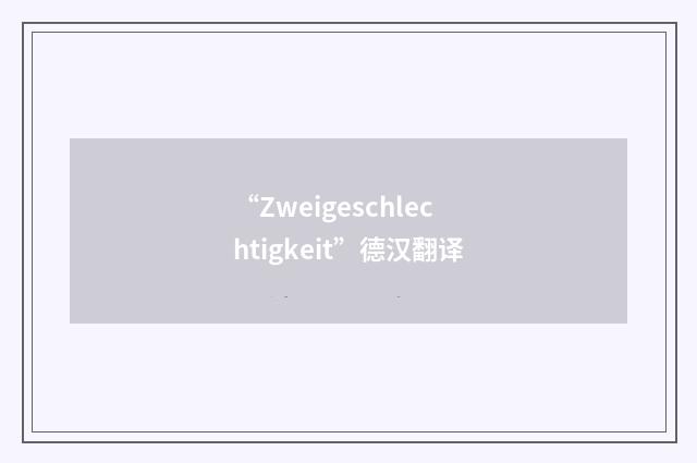 “Zweigeschlechtigkeit”德汉翻译