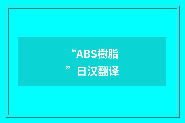 “ABS樹脂”日汉翻译