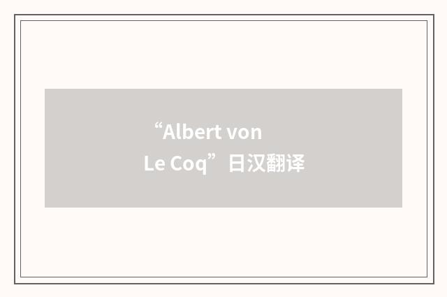 “Albert von Le Coq”日汉翻译