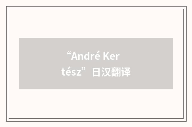 “André Kertész”日汉翻译