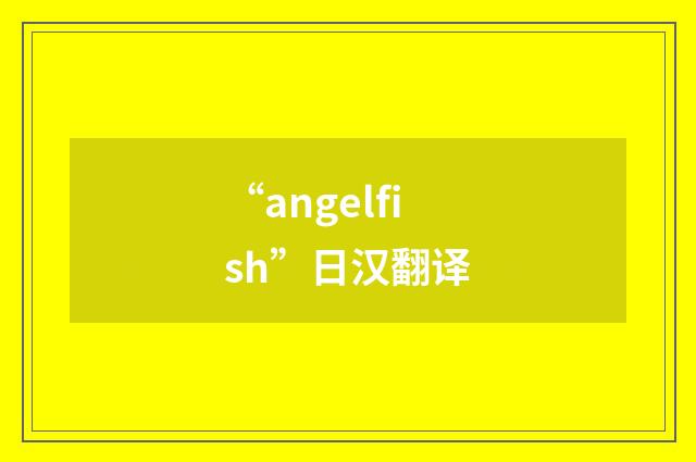 “angelfish”日汉翻译