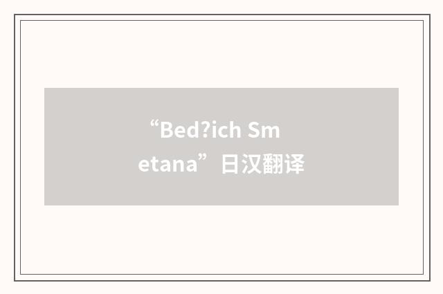 “Bed?ich Smetana”日汉翻译