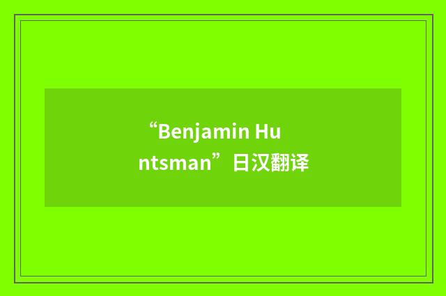 “Benjamin Huntsman”日汉翻译