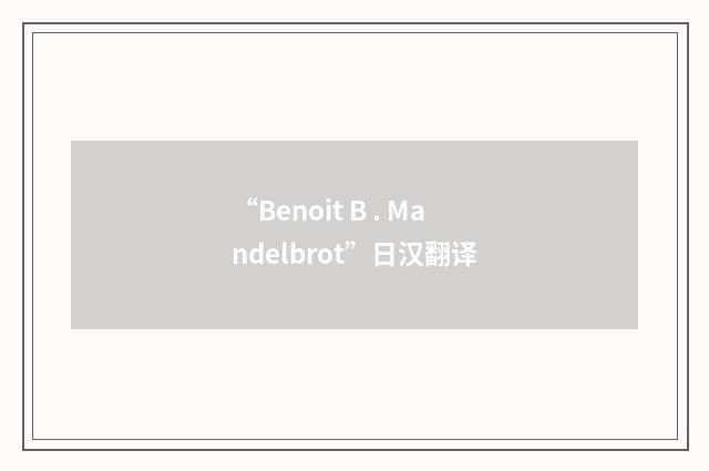 “Benoit B . Mandelbrot”日汉翻译