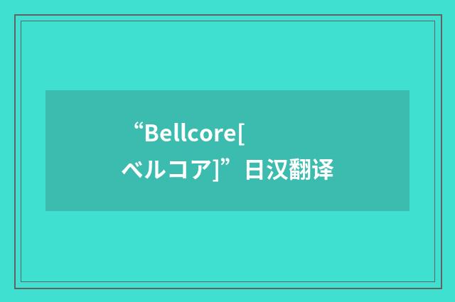 “Bellcore[ベルコア]”日汉翻译