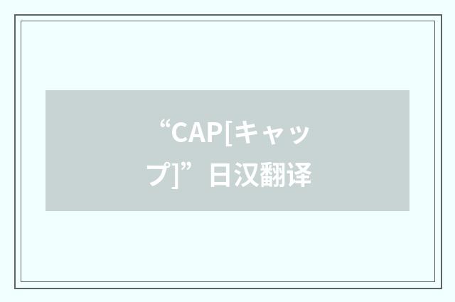 “CAP[キャップ]”日汉翻译