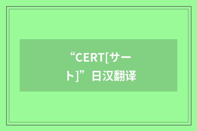 “CERT[サート]”日汉翻译