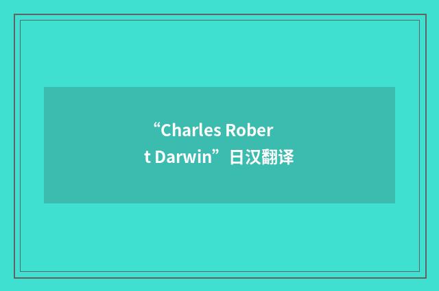 “Charles Robert Darwin”日汉翻译