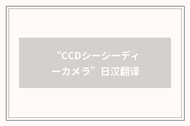 “CCDシーシーディーカメラ”日汉翻译