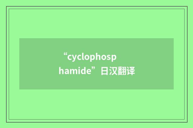 “cyclophosphamide”日汉翻译