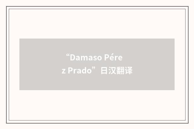 “Damaso Pérez Prado”日汉翻译