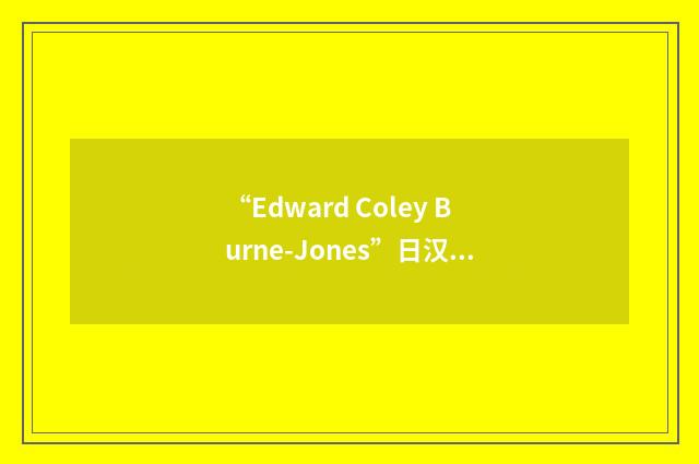 “Edward Coley Burne-Jones”日汉翻译