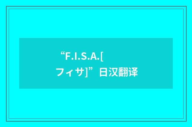 “F.I.S.A.[フィサ]”日汉翻译