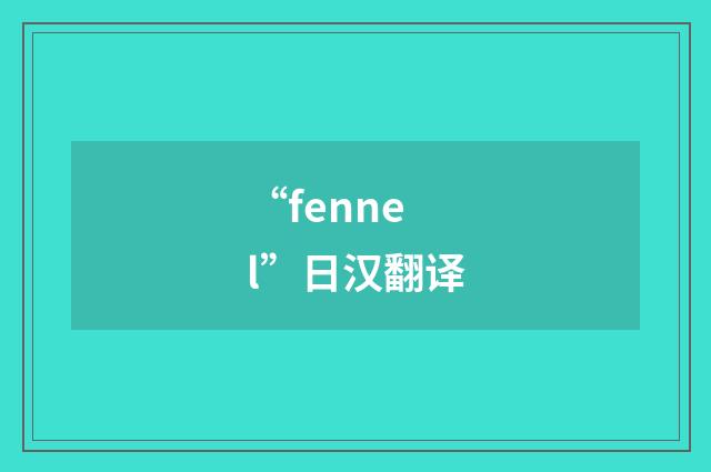 “fennel”日汉翻译