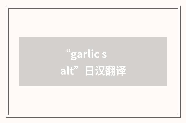 “garlic salt”日汉翻译