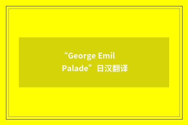 “George Emil Palade”日汉翻译