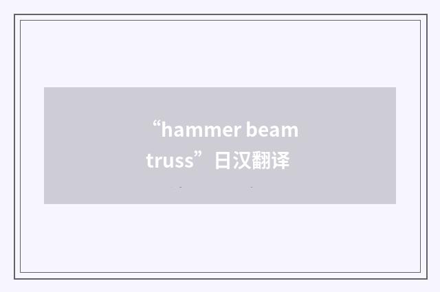 “hammer beam truss”日汉翻译