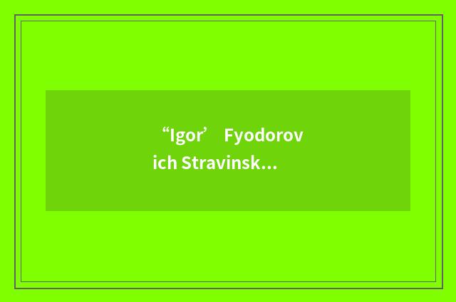 “Igor’ Fyodorovich Stravinskii”日汉翻译