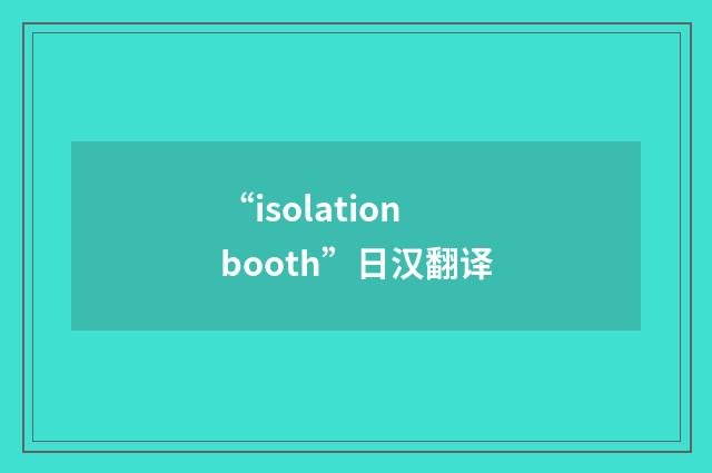 “isolation booth”日汉翻译