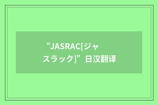 “JASRAC[ジャスラック]”日汉翻译