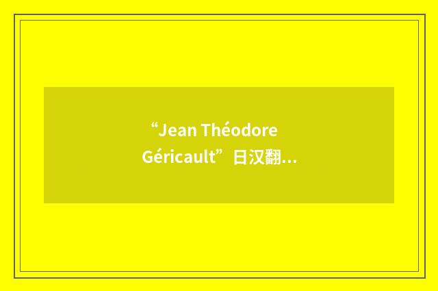 “Jean Théodore Géricault”日汉翻译