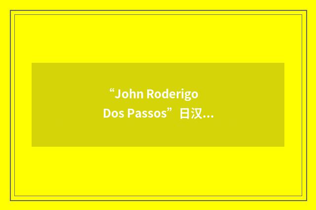 “John Roderigo Dos Passos”日汉翻译
