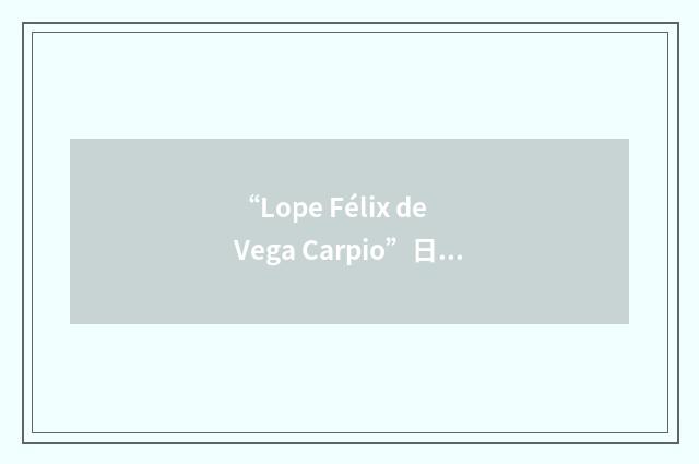 “Lope Félix de Vega Carpio”日汉翻译