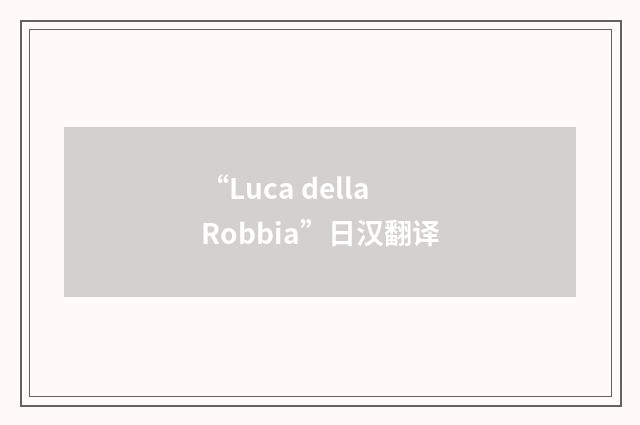 “Luca della Robbia”日汉翻译