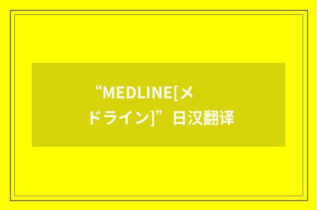 “MEDLINE[メドライン]”日汉翻译