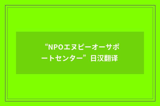 “NPOエヌピーオーサポートセンター”日汉翻译