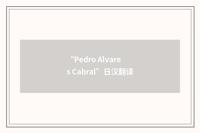 “Pedro Alvares Cabral”日汉翻译