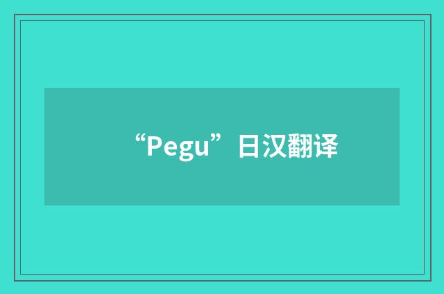 “Pegu”日汉翻译