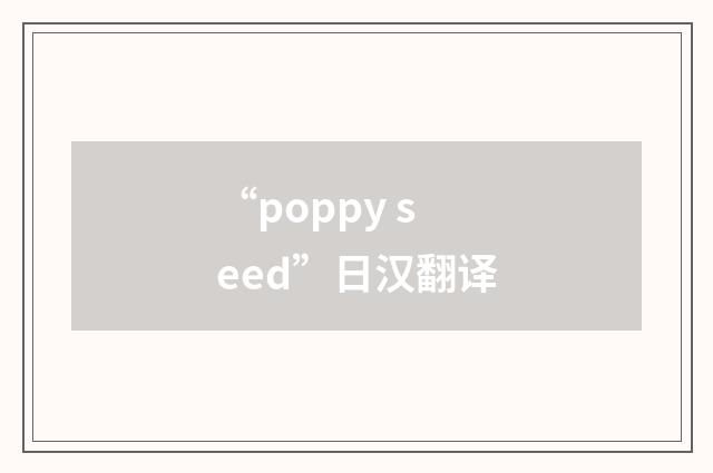 “poppy seed”日汉翻译