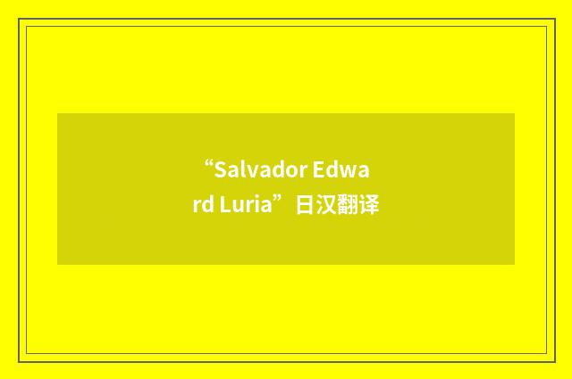 “Salvador Edward Luria”日汉翻译