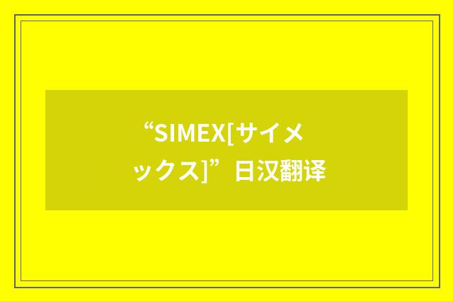 “SIMEX[サイメックス]”日汉翻译