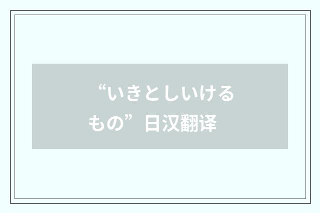“いきとしいけるもの”日汉翻译