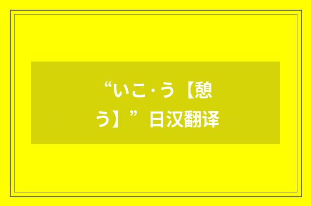“いこ·う【憩う】”日汉翻译