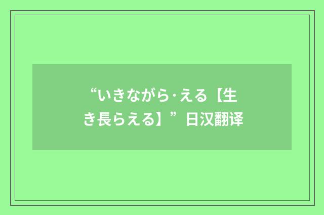 “いきながら·える【生き長らえる】”日汉翻译