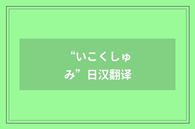 “いこくしゅみ”日汉翻译