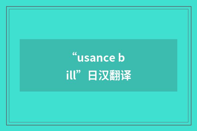 “usance bill”日汉翻译