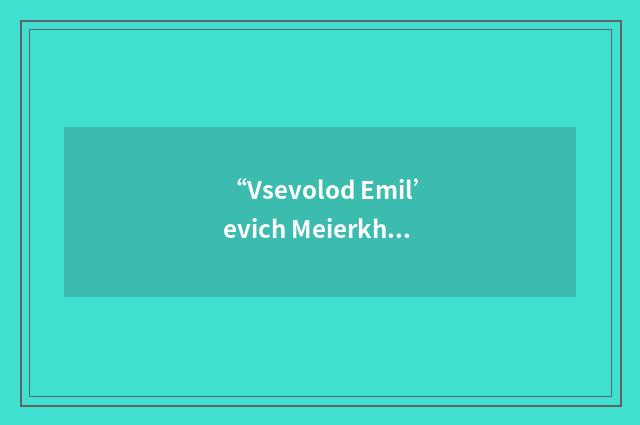 “Vsevolod Emil’evich Meierkh-ol’d”日汉翻译